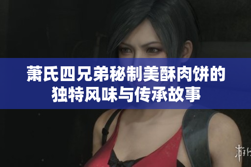 萧氏四兄弟秘制美酥肉饼的独特风味与传承故事