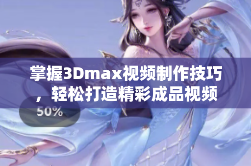 掌握3Dmax视频制作技巧，轻松打造精彩成品视频