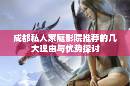 成都私人家庭影院推荐的几大理由与优势探讨