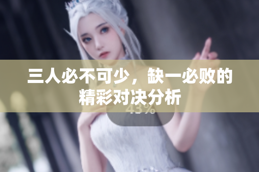 三人必不可少，缺一必败的精彩对决分析