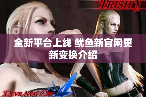 全新平台上线 鱿鱼新官网更新变换介绍