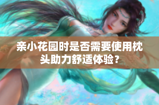 亲小花园时是否需要使用枕头助力舒适体验？