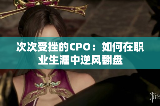 次次受挫的CPO：如何在职业生涯中逆风翻盘