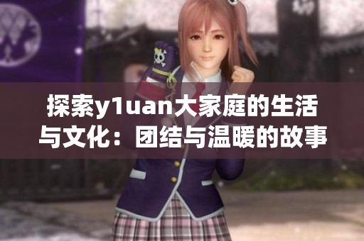 探索y1uan大家庭的生活与文化：团结与温暖的故事