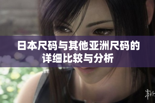 日本尺码与其他亚洲尺码的详细比较与分析