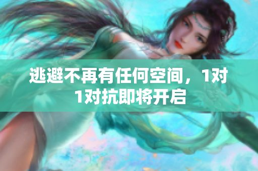 逃避不再有任何空间，1对1对抗即将开启