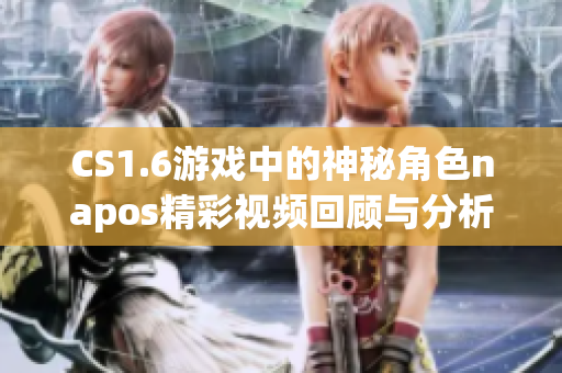 CS1.6游戏中的神秘角色napos精彩视频回顾与分析