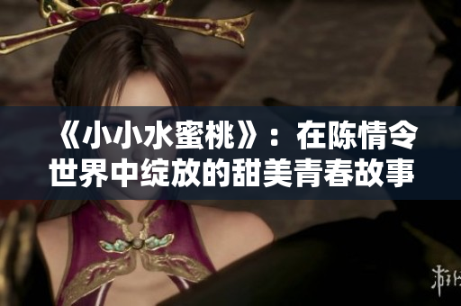 《小小水蜜桃》：在陈情令世界中绽放的甜美青春故事