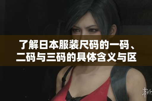 了解日本服装尺码的一码、二码与三码的具体含义与区别