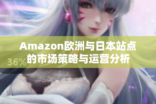 Amazon欧洲与日本站点的市场策略与运营分析