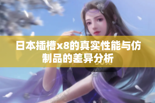 日本插槽x8的真实性能与仿制品的差异分析