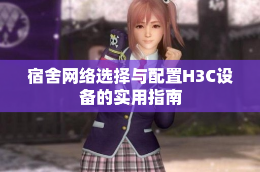 宿舍网络选择与配置H3C设备的实用指南