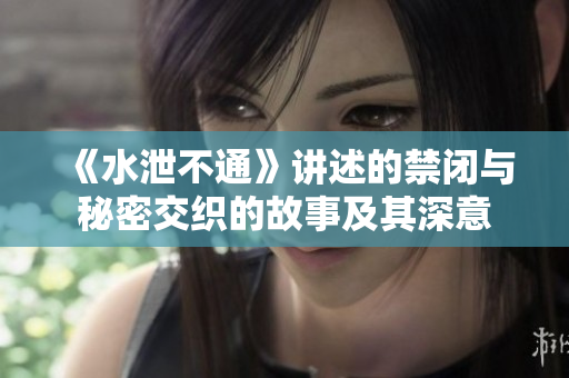 《水泄不通》讲述的禁闭与秘密交织的故事及其深意