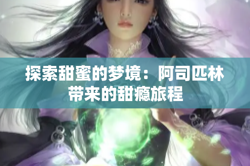 探索甜蜜的梦境：阿司匹林带来的甜瘾旅程