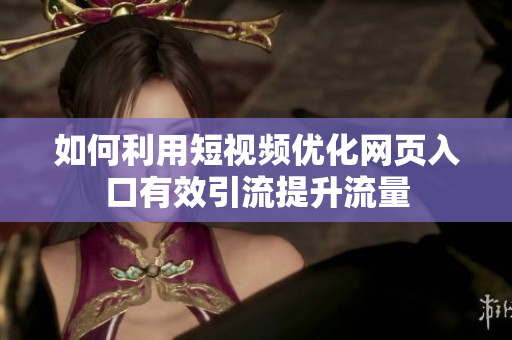 如何利用短视频优化网页入口有效引流提升流量