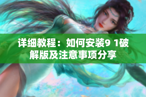 详细教程：如何安装9 1破解版及注意事项分享