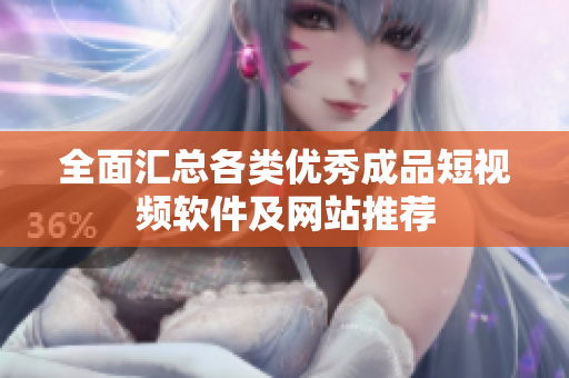 全面汇总各类优秀成品短视频软件及网站推荐