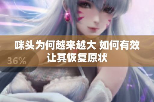 咪头为何越来越大 如何有效让其恢复原状