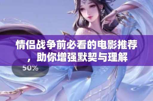 情侣战争前必看的电影推荐，助你增强默契与理解