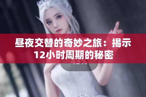 昼夜交替的奇妙之旅：揭示12小时周期的秘密