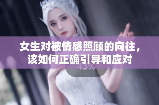 女生对被情感照顾的向往，该如何正确引导和应对