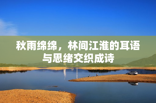 秋雨绵绵，林间江淮的耳语与思绪交织成诗