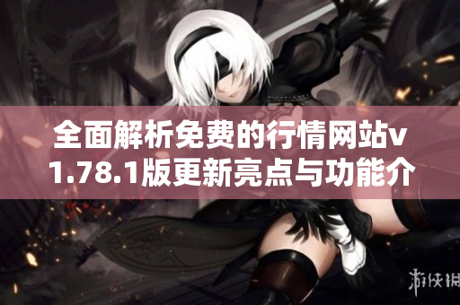 全面解析免费的行情网站v1.78.1版更新亮点与功能介绍