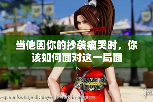 当他因你的抄袭痛哭时，你该如何面对这一局面