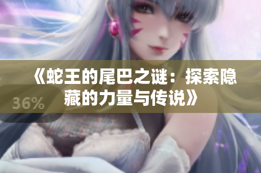 《蛇王的尾巴之谜：探索隐藏的力量与传说》