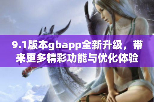 9.1版本gbapp全新升级，带来更多精彩功能与优化体验