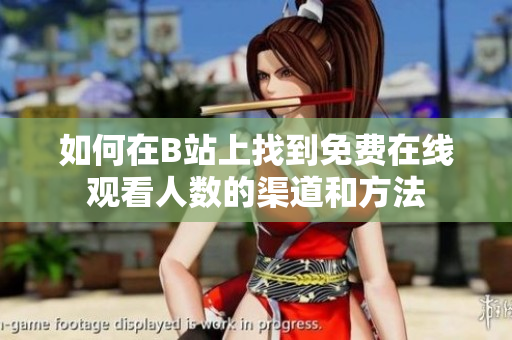 如何在B站上找到免费在线观看人数的渠道和方法