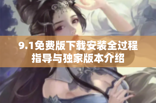 9.1免费版下载安装全过程指导与独家版本介绍