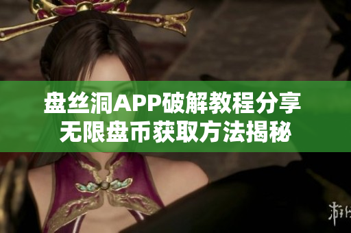盘丝洞APP破解教程分享 无限盘币获取方法揭秘