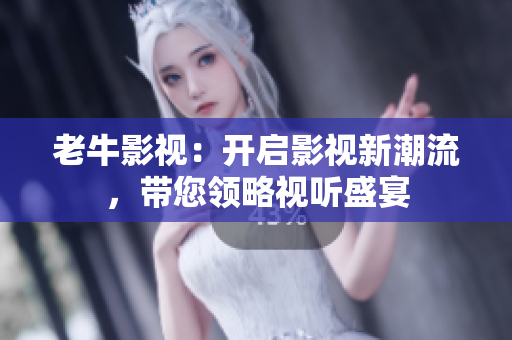 老牛影视：开启影视新潮流，带您领略视听盛宴