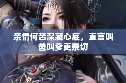 亲情何苦深藏心底，直言叫爸叫爹更亲切