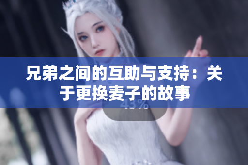 兄弟之间的互助与支持：关于更换麦子的故事