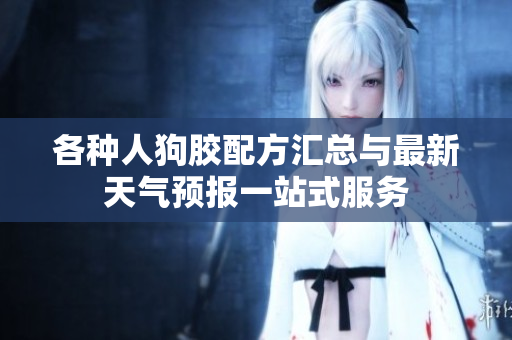 各种人狗胶配方汇总与最新天气预报一站式服务