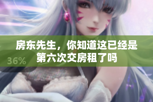 房东先生，你知道这已经是第六次交房租了吗