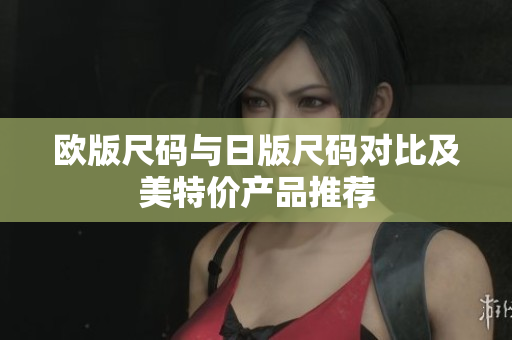 欧版尺码与日版尺码对比及美特价产品推荐