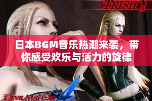 日本BGM音乐热潮来袭，带你感受欢乐与活力的旋律