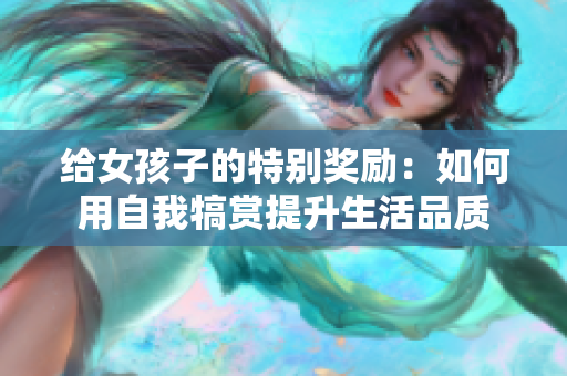 给女孩子的特别奖励：如何用自我犒赏提升生活品质