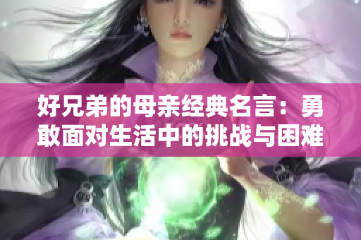 好兄弟的母亲经典名言：勇敢面对生活中的挑战与困难