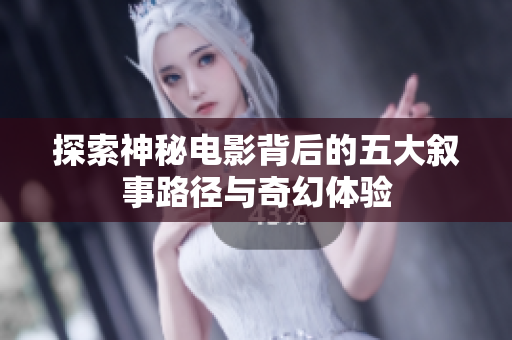 探索神秘电影背后的五大叙事路径与奇幻体验
