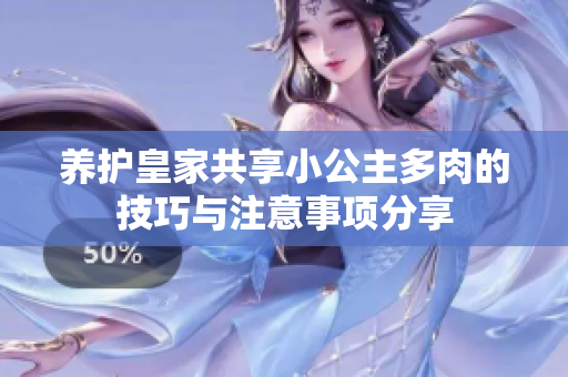 养护皇家共享小公主多肉的技巧与注意事项分享