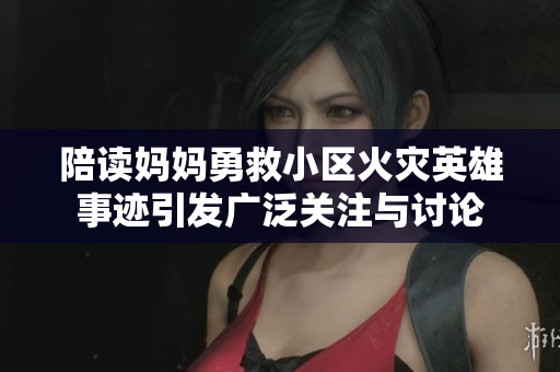 陪读妈妈勇救小区火灾英雄事迹引发广泛关注与讨论
