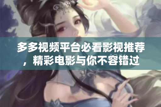 多多视频平台必看影视推荐，精彩电影与你不容错过