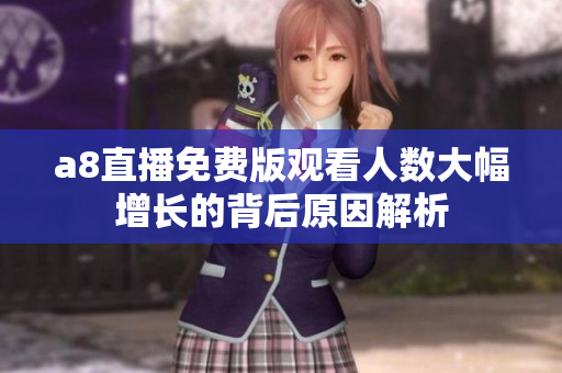 a8直播免费版观看人数大幅增长的背后原因解析