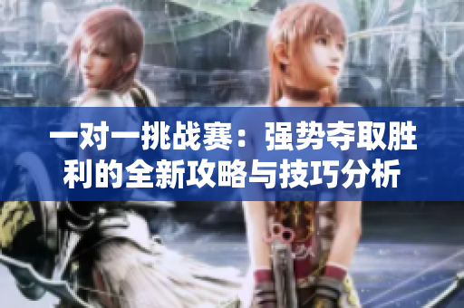 一对一挑战赛：强势夺取胜利的全新攻略与技巧分析