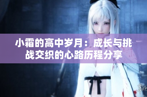 小霜的高中岁月：成长与挑战交织的心路历程分享