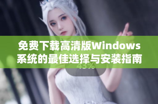 免费下载高清版Windows系统的最佳选择与安装指南